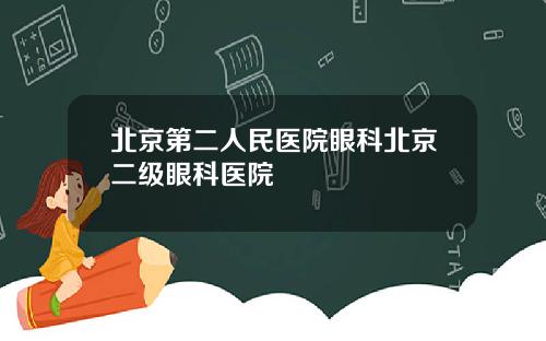 北京第二人民医院眼科北京二级眼科医院