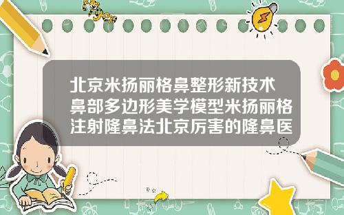 北京米扬丽格鼻整形新技术鼻部多边形美学模型米扬丽格注射隆鼻法北京厉害的隆鼻医生排名榜