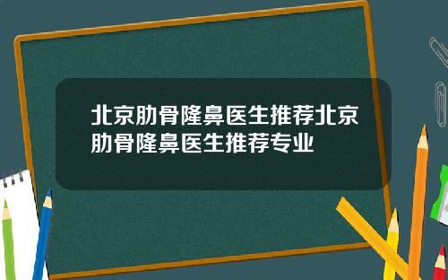 北京肋骨隆鼻医生推荐北京肋骨隆鼻医生推荐专业