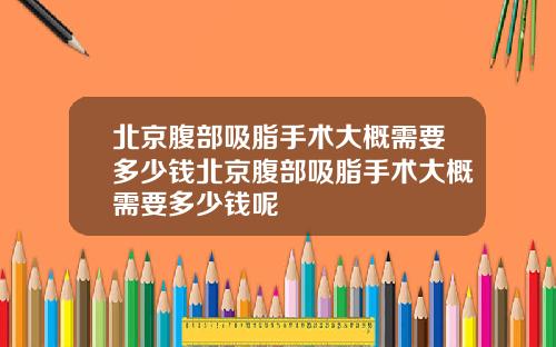 北京腹部吸脂手术大概需要多少钱北京腹部吸脂手术大概需要多少钱呢