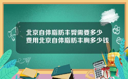 北京自体脂肪丰臀需要多少费用北京自体脂肪丰胸多少钱