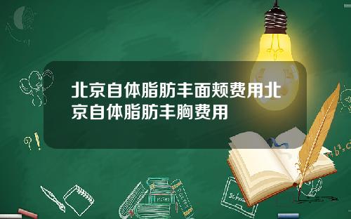 北京自体脂肪丰面颊费用北京自体脂肪丰胸费用