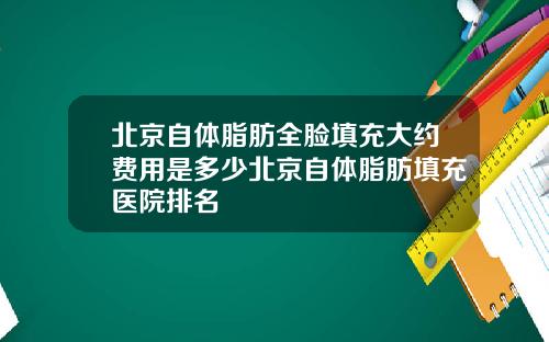 北京自体脂肪全脸填充大约费用是多少北京自体脂肪填充医院排名