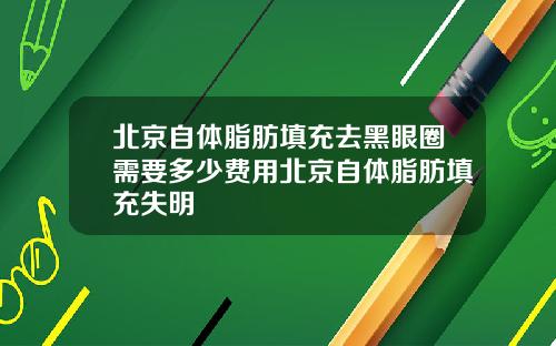 北京自体脂肪填充去黑眼圈需要多少费用北京自体脂肪填充失明