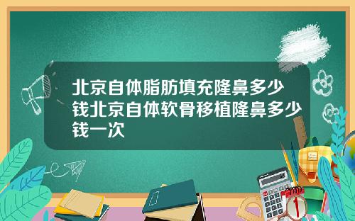 北京自体脂肪填充隆鼻多少钱北京自体软骨移植隆鼻多少钱一次