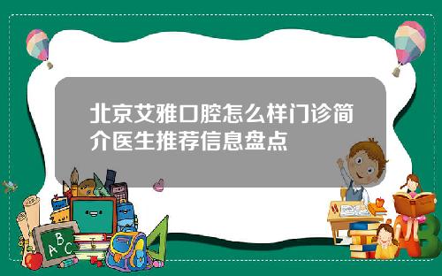 北京艾雅口腔怎么样门诊简介医生推荐信息盘点