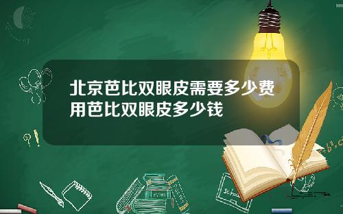 北京芭比双眼皮需要多少费用芭比双眼皮多少钱