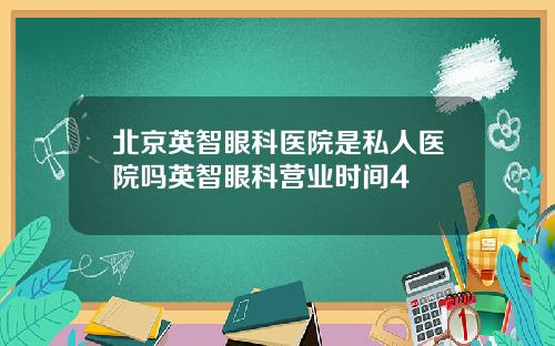 北京英智眼科医院是私人医院吗英智眼科营业时间4