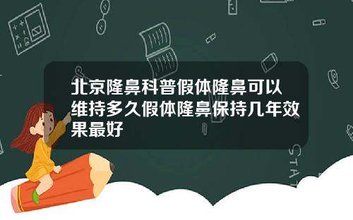 北京隆鼻科普假体隆鼻可以维持多久假体隆鼻保持几年效果最好