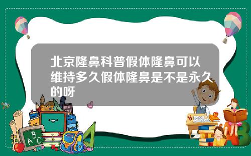 北京隆鼻科普假体隆鼻可以维持多久假体隆鼻是不是永久的呀