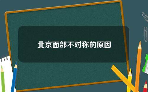 北京面部不对称的原因