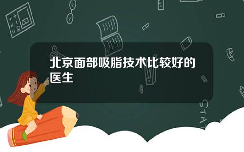 北京面部吸脂技术比较好的医生