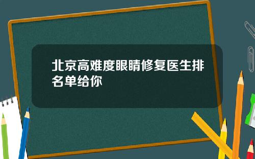 北京高难度眼睛修复医生排名单给你