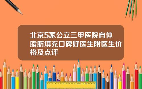 北京5家公立三甲医院自体脂肪填充口碑好医生附医生价格及点评