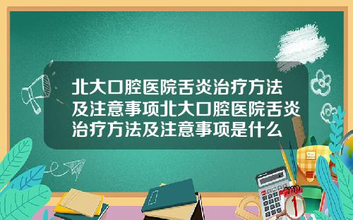 北大口腔医院舌炎治疗方法及注意事项北大口腔医院舌炎治疗方法及注意事项是什么