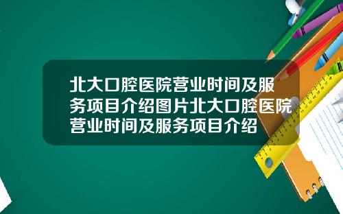 北大口腔医院营业时间及服务项目介绍图片北大口腔医院营业时间及服务项目介绍