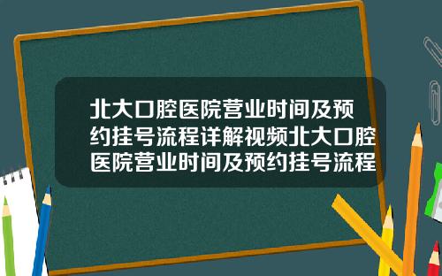 北大口腔医院营业时间及预约挂号流程详解视频北大口腔医院营业时间及预约挂号流程详解图片