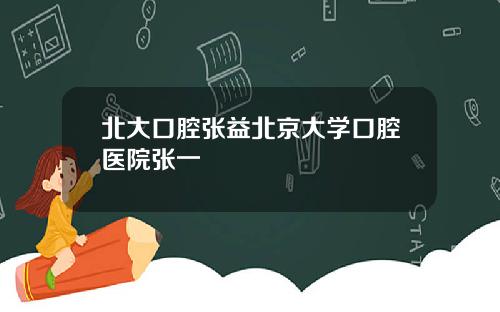 北大口腔张益北京大学口腔医院张一