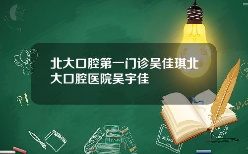 北大口腔第一门诊吴佳琪北大口腔医院吴宇佳