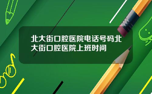 北大街口腔医院电话号码北大街口腔医院上班时间