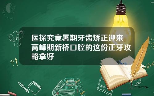 医探究竟暑期牙齿矫正迎来高峰期新桥口腔的这份正牙攻略拿好