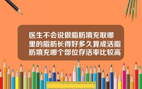 医生不会说做脂肪填充取哪里的脂肪长得好多久算成活脂肪填充哪个部位存活率比较高