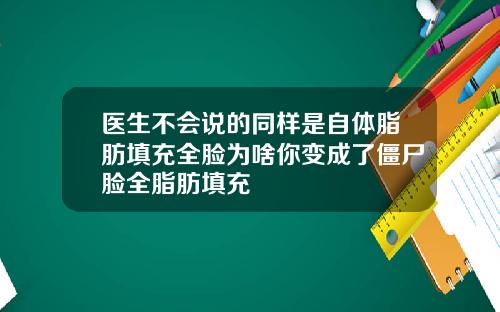 医生不会说的同样是自体脂肪填充全脸为啥你变成了僵尸脸全脂肪填充