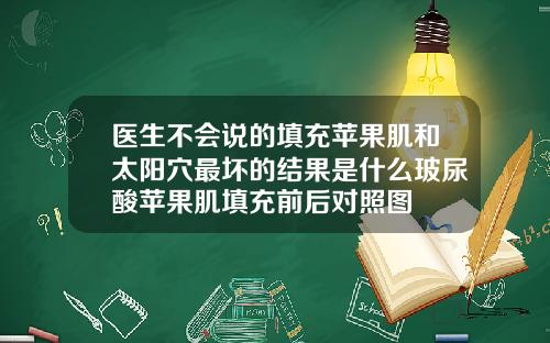 医生不会说的填充苹果肌和太阳穴最坏的结果是什么玻尿酸苹果肌填充前后对照图