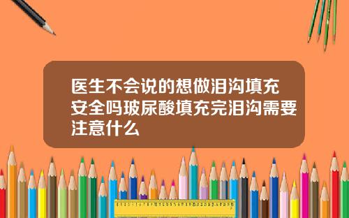 医生不会说的想做泪沟填充安全吗玻尿酸填充完泪沟需要注意什么