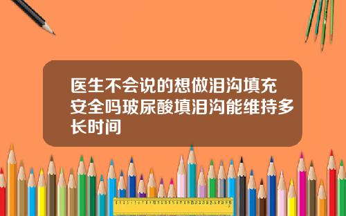 医生不会说的想做泪沟填充安全吗玻尿酸填泪沟能维持多长时间