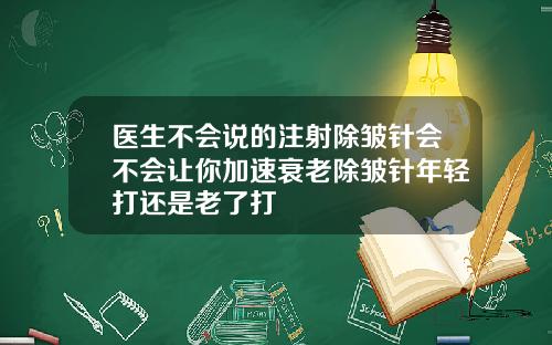 医生不会说的注射除皱针会不会让你加速衰老除皱针年轻打还是老了打