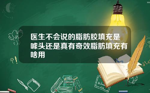 医生不会说的脂肪胶填充是噱头还是真有奇效脂肪填充有啥用