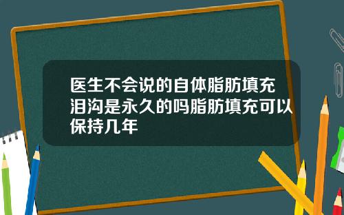 医生不会说的自体脂肪填充泪沟是永久的吗脂肪填充可以保持几年