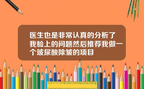 医生也是非常认真的分析了我脸上的问题然后推荐我做一个玻尿酸除皱的项目