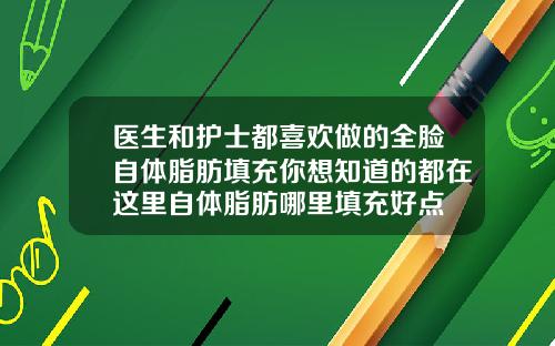 医生和护士都喜欢做的全脸自体脂肪填充你想知道的都在这里自体脂肪哪里填充好点