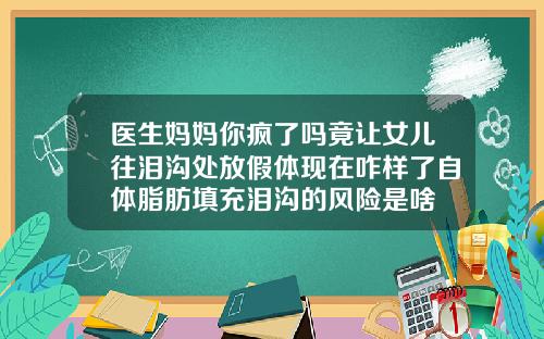 医生妈妈你疯了吗竟让女儿往泪沟处放假体现在咋样了自体脂肪填充泪沟的风险是啥