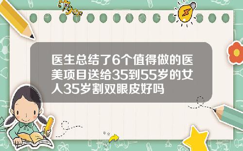 医生总结了6个值得做的医美项目送给35到55岁的女人35岁割双眼皮好吗