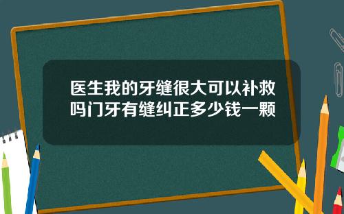 医生我的牙缝很大可以补救吗门牙有缝纠正多少钱一颗