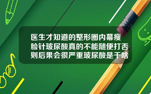 医生才知道的整形圈内幕瘦脸针玻尿酸真的不能随便打否则后果会很严重玻尿酸是干啥的