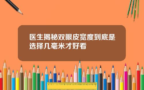 医生揭秘双眼皮宽度到底是选择几毫米才好看