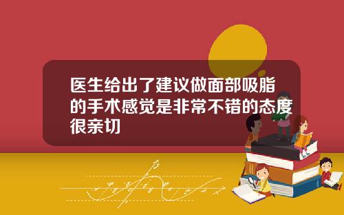 医生给出了建议做面部吸脂的手术感觉是非常不错的态度很亲切