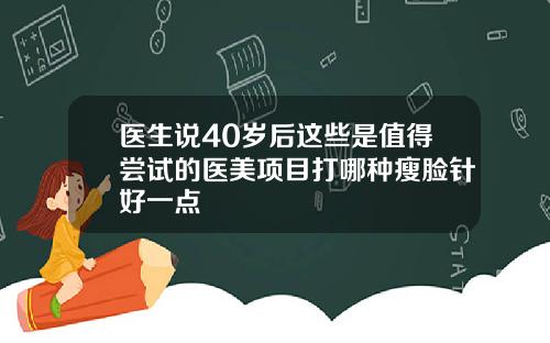 医生说40岁后这些是值得尝试的医美项目打哪种瘦脸针好一点