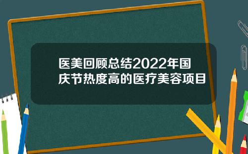 医美回顾总结2022年国庆节热度高的医疗美容项目