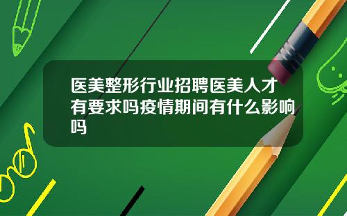 医美整形行业招聘医美人才有要求吗疫情期间有什么影响吗