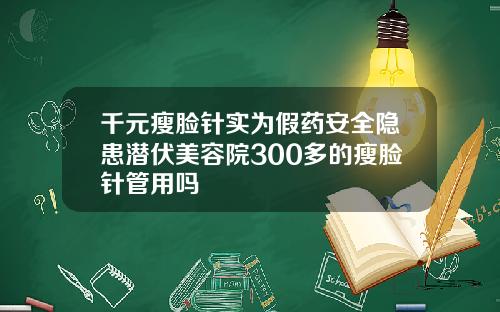 千元瘦脸针实为假药安全隐患潜伏美容院300多的瘦脸针管用吗