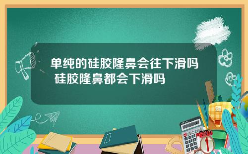 单纯的硅胶隆鼻会往下滑吗 硅胶隆鼻都会下滑吗