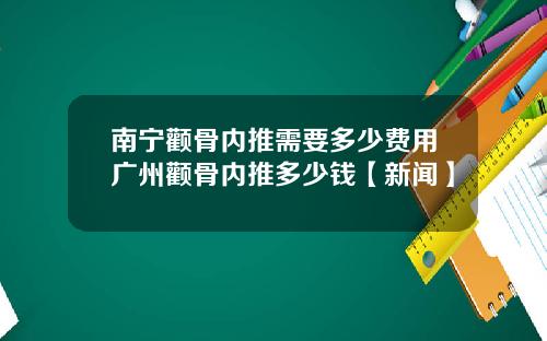 南宁颧骨内推需要多少费用广州颧骨内推多少钱【新闻】