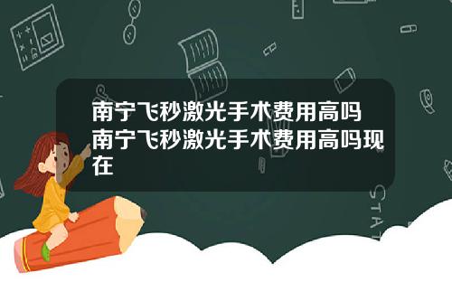 南宁飞秒激光手术费用高吗南宁飞秒激光手术费用高吗现在