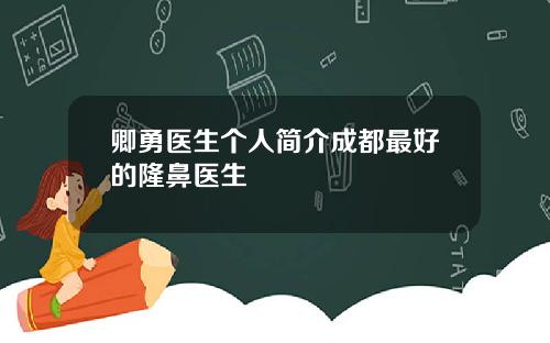 卿勇医生个人简介成都最好的隆鼻医生