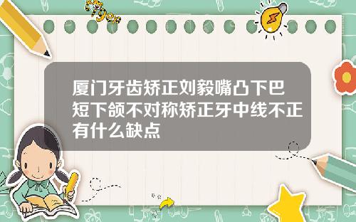 厦门牙齿矫正刘毅嘴凸下巴短下颌不对称矫正牙中线不正有什么缺点